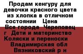 Продам кенгуру для девочки красного цвета из хлопка в отличном состоянии › Цена ­ 500 - Все города, Череповец г. Дети и материнство » Коляски и переноски   . Владимирская обл.,Вязниковский р-н